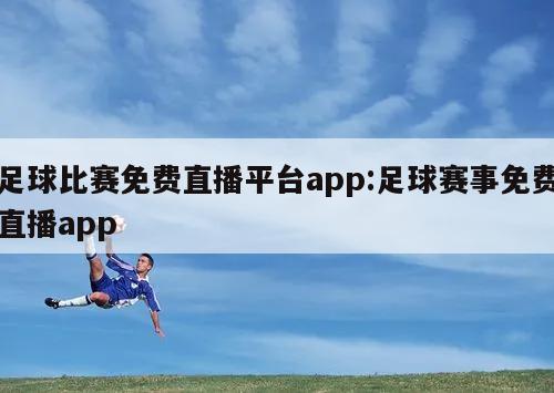 足球比赛免费直播平台app:足球赛事免费直播app