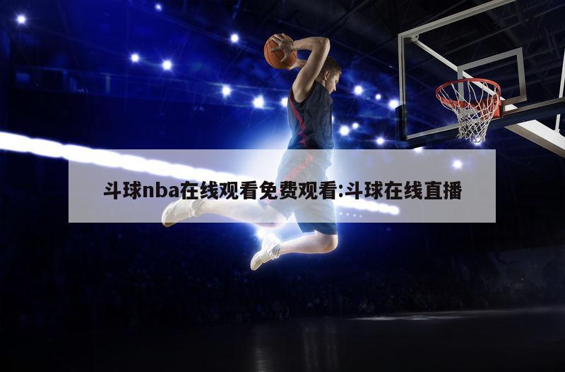 斗球nba在线观看免费观看:斗球在线直播